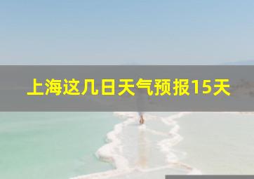 上海这几日天气预报15天