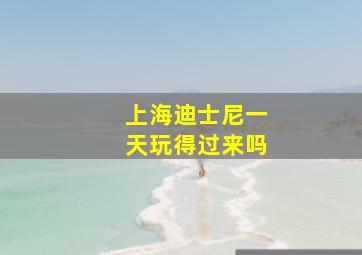 上海迪士尼一天玩得过来吗