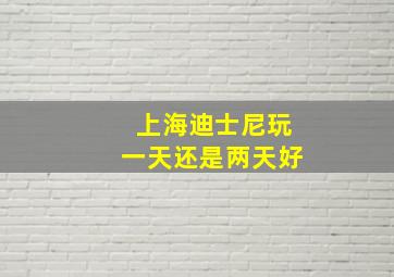 上海迪士尼玩一天还是两天好