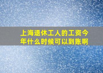 上海退休工人的工资今年什么时候可以到账啊