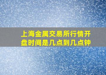 上海金属交易所行情开盘时间是几点到几点钟