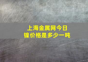 上海金属网今日镍价格是多少一吨