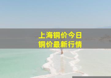 上海铜价今日铜价最新行情