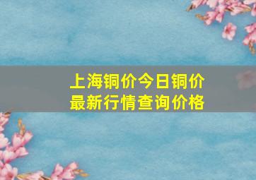 上海铜价今日铜价最新行情查询价格