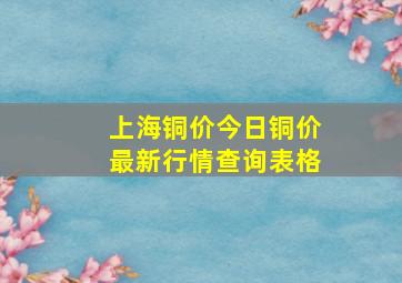 上海铜价今日铜价最新行情查询表格