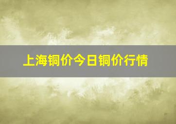 上海铜价今日铜价行情