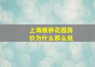 上海银桥花园房价为什么那么低