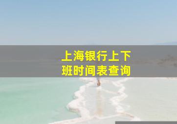 上海银行上下班时间表查询