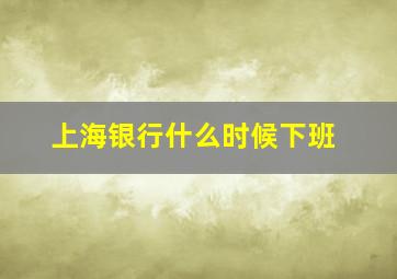 上海银行什么时候下班