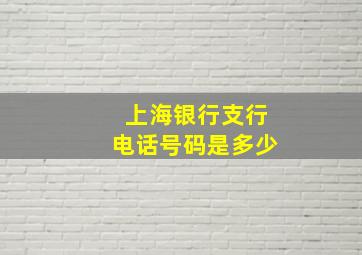 上海银行支行电话号码是多少