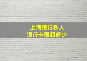 上海银行私人银行卡限额多少