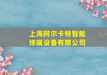 上海阿尔卡特智能终端设备有限公司