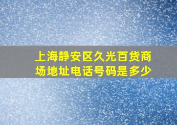 上海静安区久光百货商场地址电话号码是多少