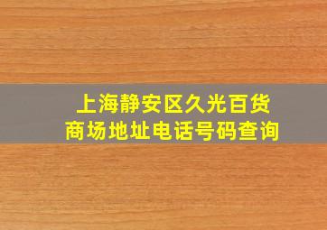 上海静安区久光百货商场地址电话号码查询