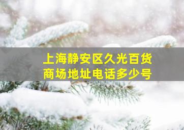 上海静安区久光百货商场地址电话多少号