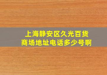 上海静安区久光百货商场地址电话多少号啊