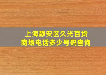 上海静安区久光百货商场电话多少号码查询