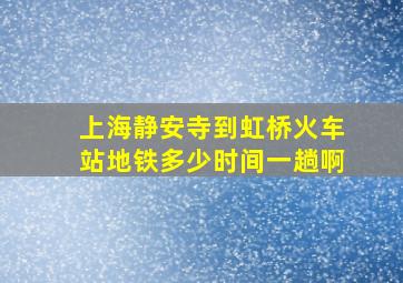 上海静安寺到虹桥火车站地铁多少时间一趟啊