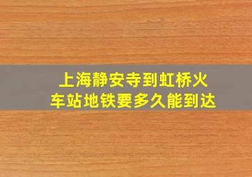 上海静安寺到虹桥火车站地铁要多久能到达