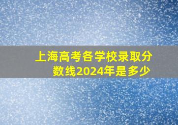 上海高考各学校录取分数线2024年是多少