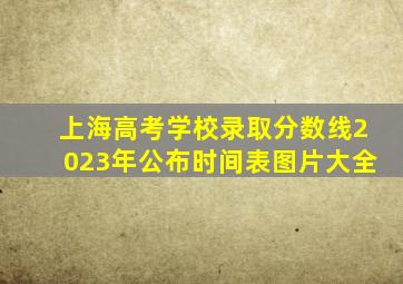 上海高考学校录取分数线2023年公布时间表图片大全