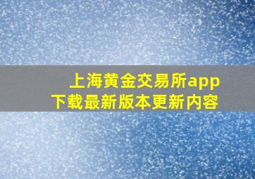 上海黄金交易所app下载最新版本更新内容