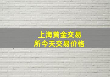 上海黄金交易所今天交易价格