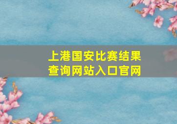 上港国安比赛结果查询网站入口官网