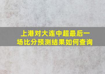 上港对大连中超最后一场比分预测结果如何查询