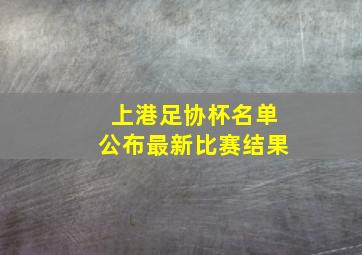 上港足协杯名单公布最新比赛结果