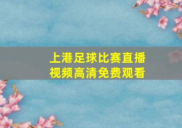 上港足球比赛直播视频高清免费观看