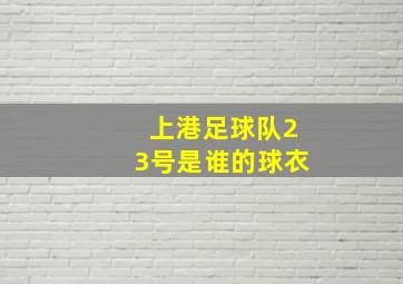 上港足球队23号是谁的球衣