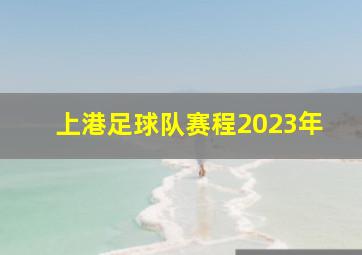 上港足球队赛程2023年