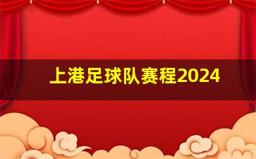 上港足球队赛程2024