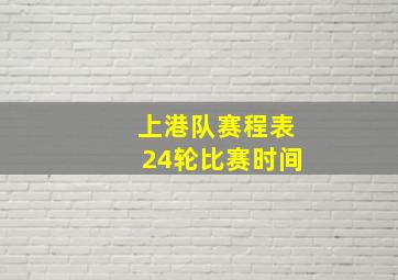 上港队赛程表24轮比赛时间