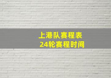 上港队赛程表24轮赛程时间