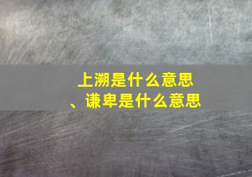 上溯是什么意思、谦卑是什么意思