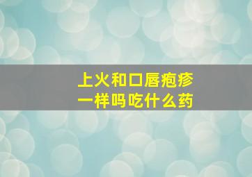 上火和口唇疱疹一样吗吃什么药