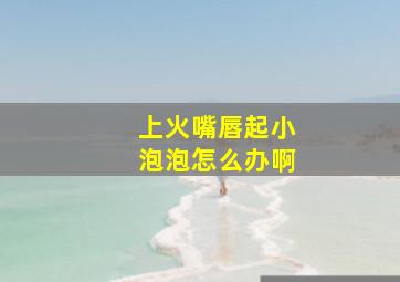 上火嘴唇起小泡泡怎么办啊