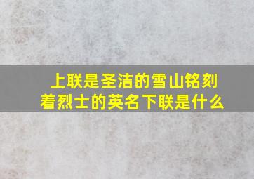 上联是圣洁的雪山铭刻着烈士的英名下联是什么