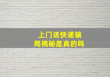 上门送快递骗局揭秘是真的吗