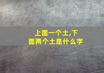 上面一个土,下面两个土是什么字