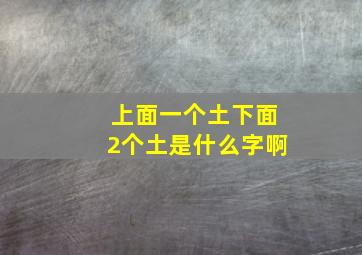 上面一个土下面2个土是什么字啊