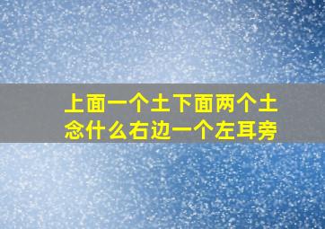 上面一个土下面两个土念什么右边一个左耳旁