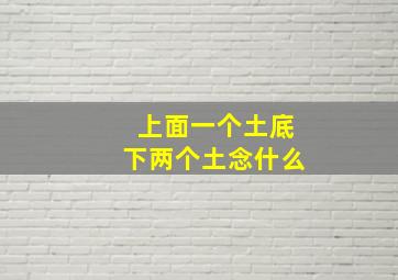 上面一个土底下两个土念什么