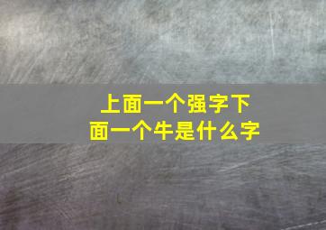 上面一个强字下面一个牛是什么字