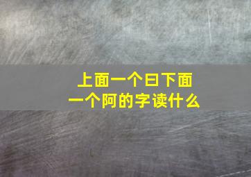 上面一个曰下面一个阿的字读什么