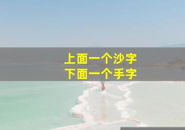 上面一个沙字下面一个手字