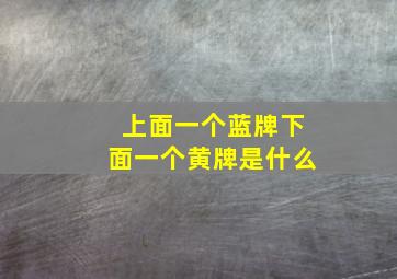 上面一个蓝牌下面一个黄牌是什么