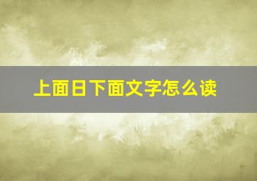 上面日下面文字怎么读